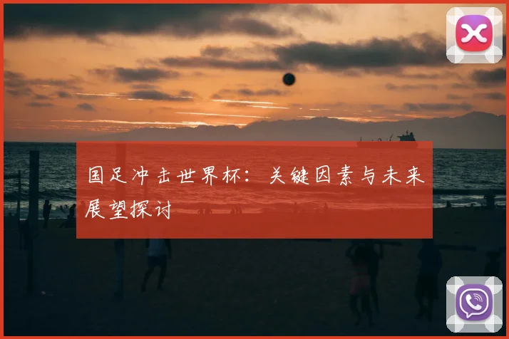 国足冲击世界杯：关键因素与未来展望探讨