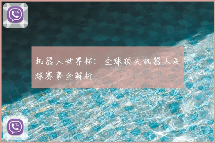 机器人世界杯：全球顶尖机器人足球赛事全解析