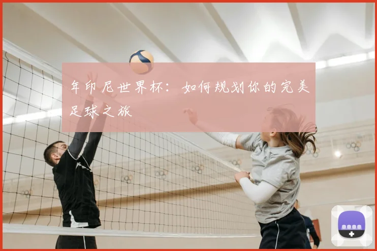 年印尼世界杯：如何规划你的完美足球之旅