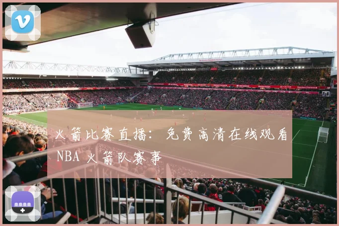 火箭比赛直播：免费高清在线观看 NBA 火箭队赛事