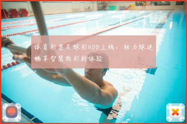 体育彩票足球彩app上线，助力球迷畅享智慧购彩新体验
