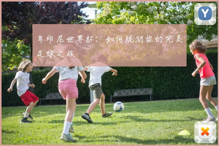 年印尼世界杯：如何规划你的完美足球之旅