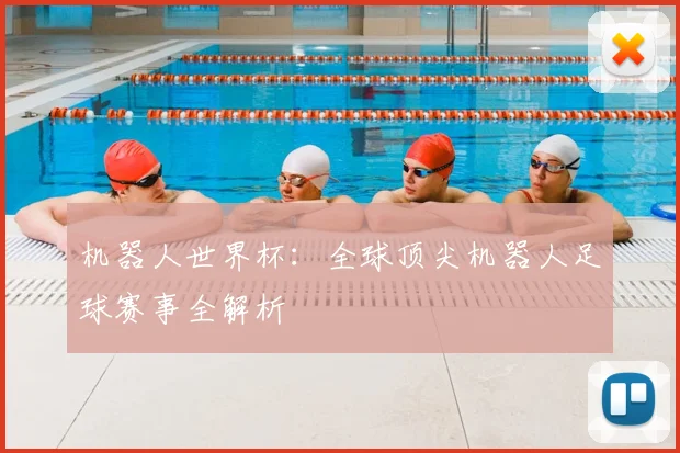 机器人世界杯：全球顶尖机器人足球赛事全解析